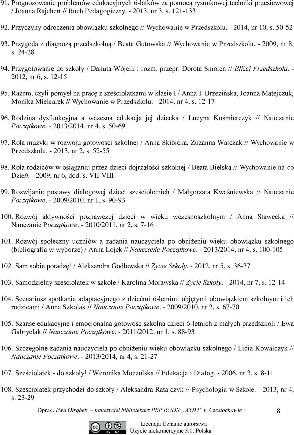 24-28 94. Przygotowanie do szkoły / Danuta Wójcik ; rozm. przepr. Dorota Smoleń // Bliżej Przedszkola. - 2012, nr 6, s. 12-15 95. Razem, czyli pomysł na pracę z sześciolatkami w klasie I / Anna I.