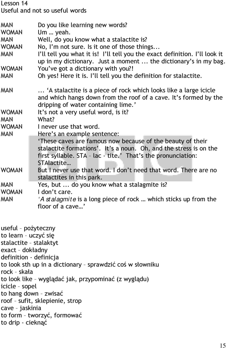 I ll tell you the definition for stalactite.... A stalactite is a piece of rock which looks like a large icicle and which hangs down from the roof of a cave.