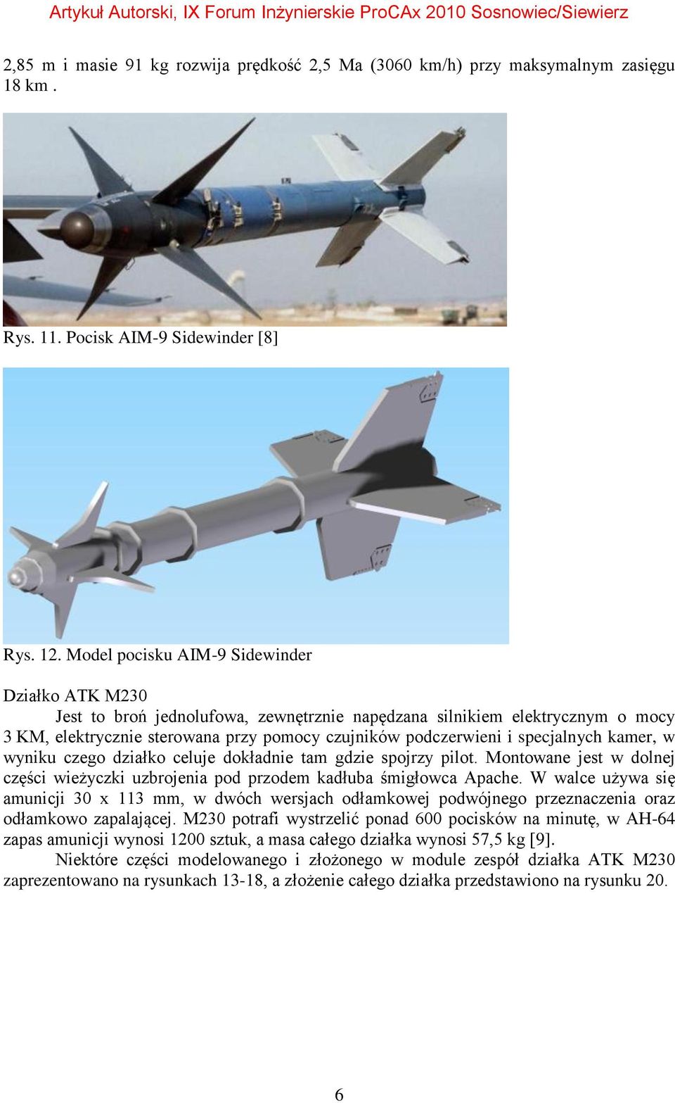 specjalnych kamer, w wyniku czego działko celuje dokładnie tam gdzie spojrzy pilot. Montowane jest w dolnej części wieżyczki uzbrojenia pod przodem kadłuba śmigłowca Apache.