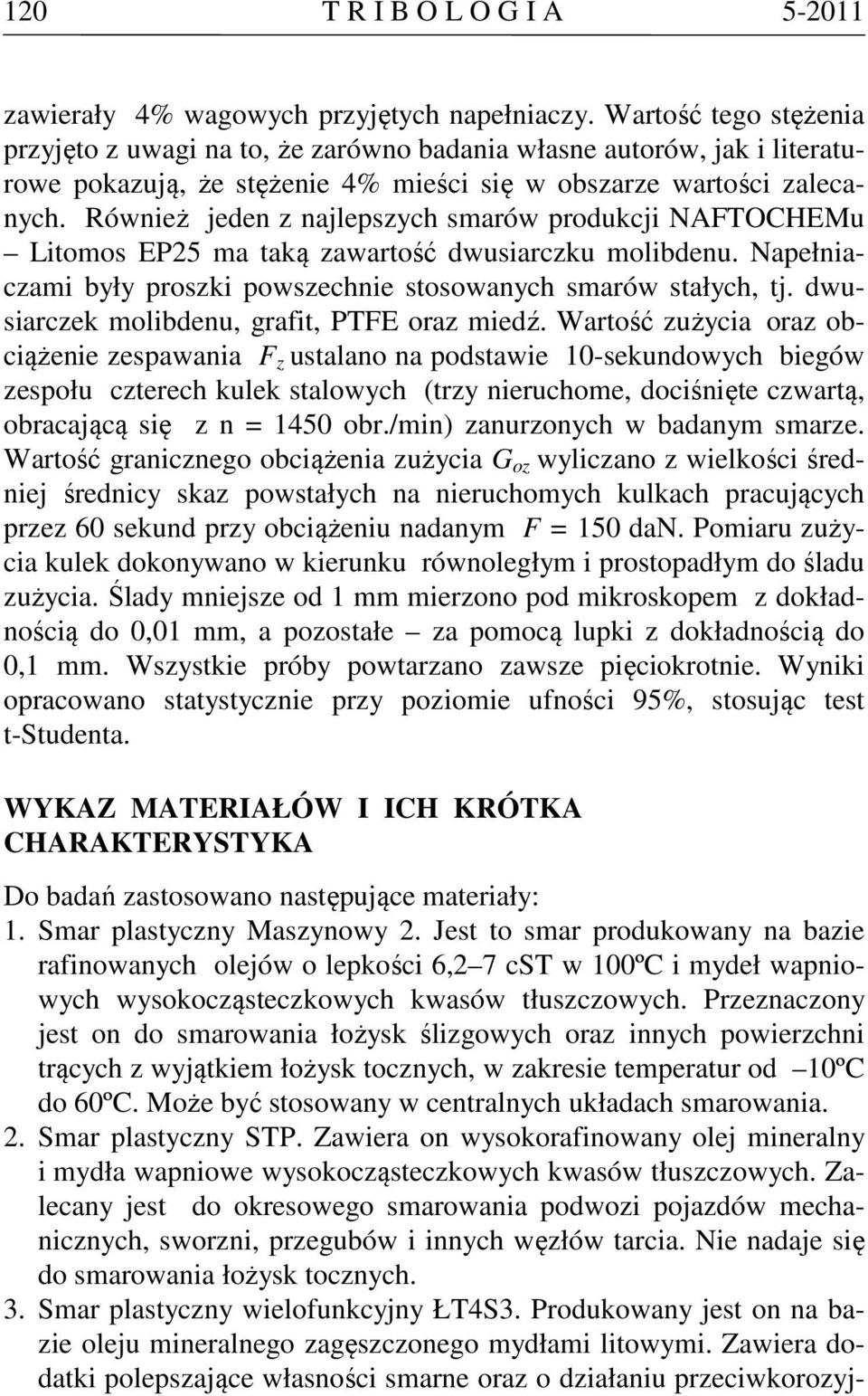 Również jeden z najlepszych smarów produkcji NAFTOCHEMu Litomos EP25 ma taką zawartość dwusiarczku molibdenu. Napełniaczami były proszki powszechnie stosowanych smarów stałych, tj.