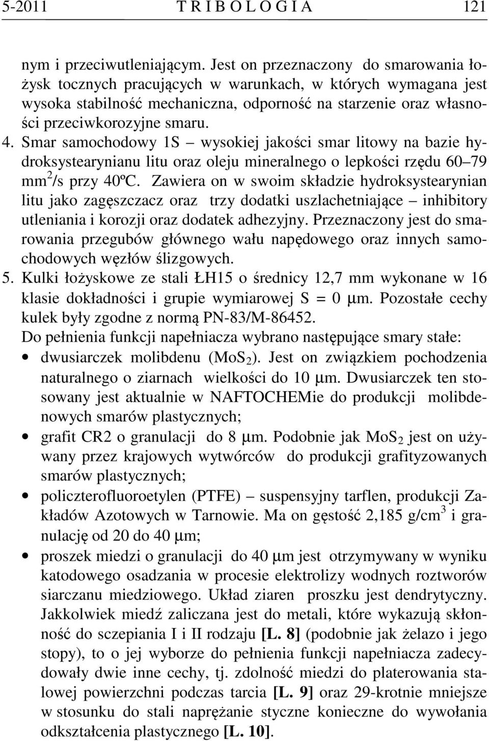 Smar samochodowy 1S wysokiej jakości smar litowy na bazie hydroksystearynianu litu oraz oleju mineralnego o lepkości rzędu 60 79 mm 2 /s przy 40ºC.