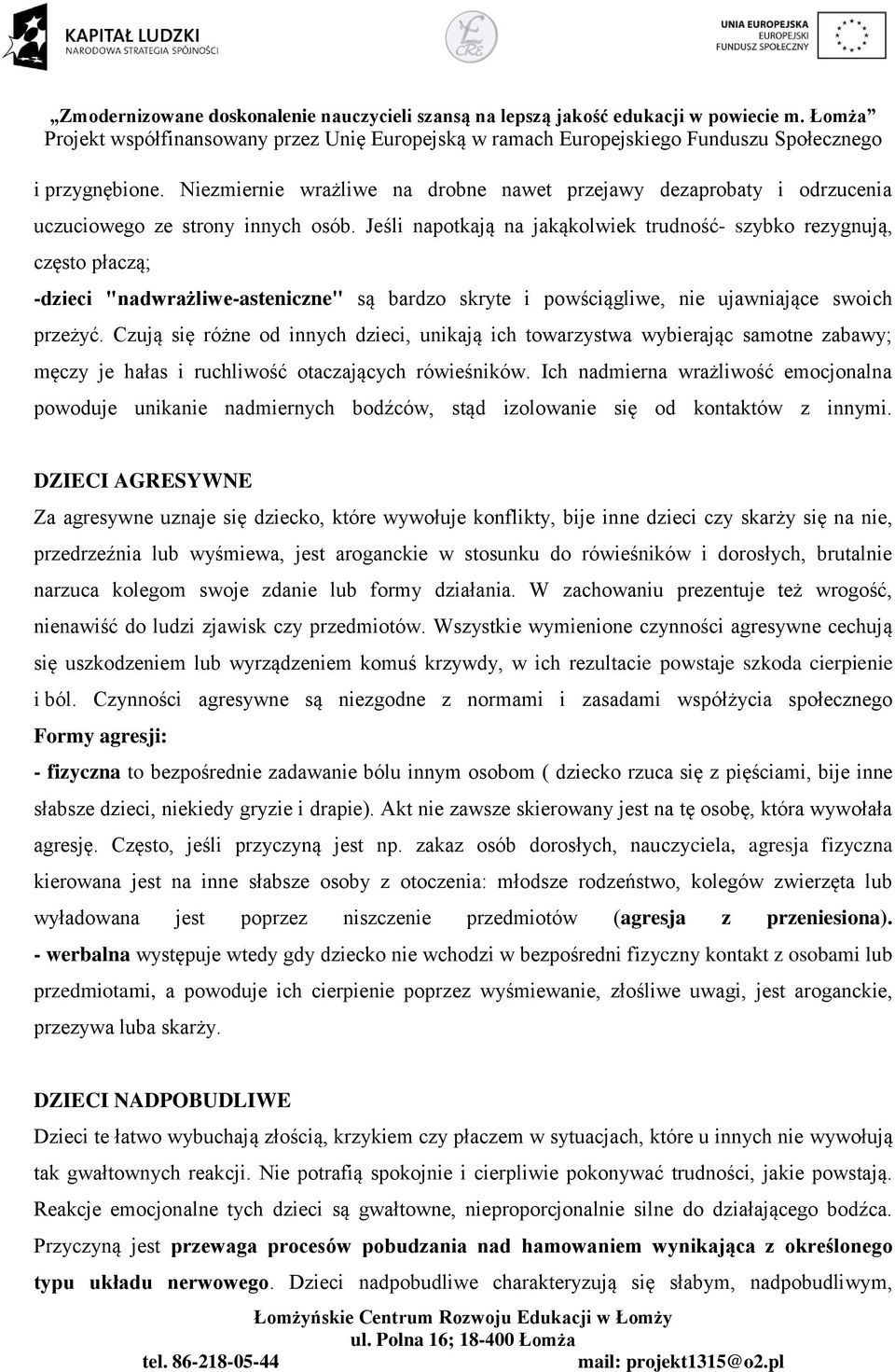 Czują się różne od innych dzieci, unikają ich towarzystwa wybierając samotne zabawy; męczy je hałas i ruchliwość otaczających rówieśników.