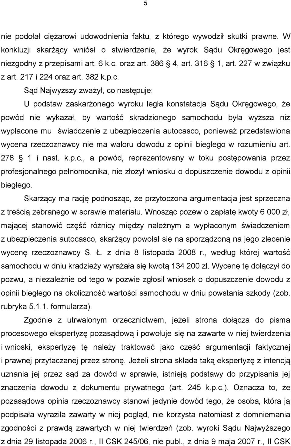 Sąd Najwyższy zważył, co następuje: U podstaw zaskarżonego wyroku legła konstatacja Sądu Okręgowego, że powód nie wykazał, by wartość skradzionego samochodu była wyższa niż wypłacone mu świadczenie z