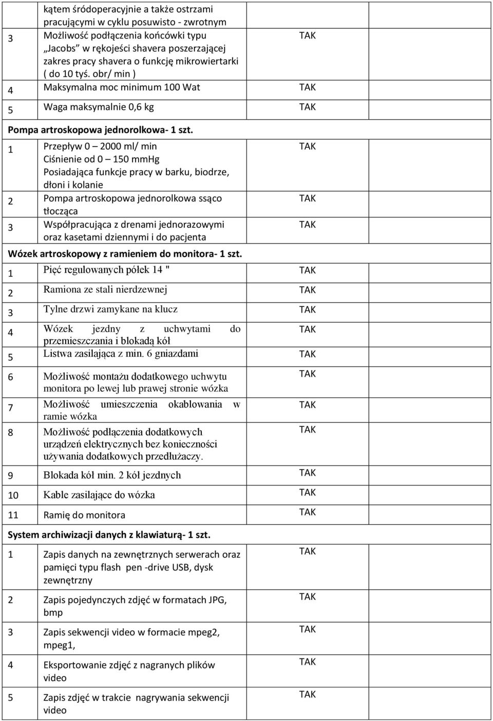 1 Przepływ 0 2000 ml/ min Ciśnienie od 0 150 mmhg Posiadająca funkcje pracy w barku, biodrze, dłoni i kolanie 2 Pompa artroskopowa jednorolkowa ssąco tłocząca 3 Współpracująca z drenami jednorazowymi