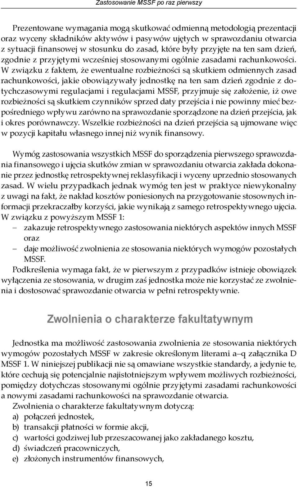 W związku z faktem, że ewentualne rozbieżności są skutkiem odmiennych zasad rachunkowości, jakie obowiązywały jednostkę na ten sam dzień zgodnie z dotychczasowymi regulacjami i regulacjami MSSF,