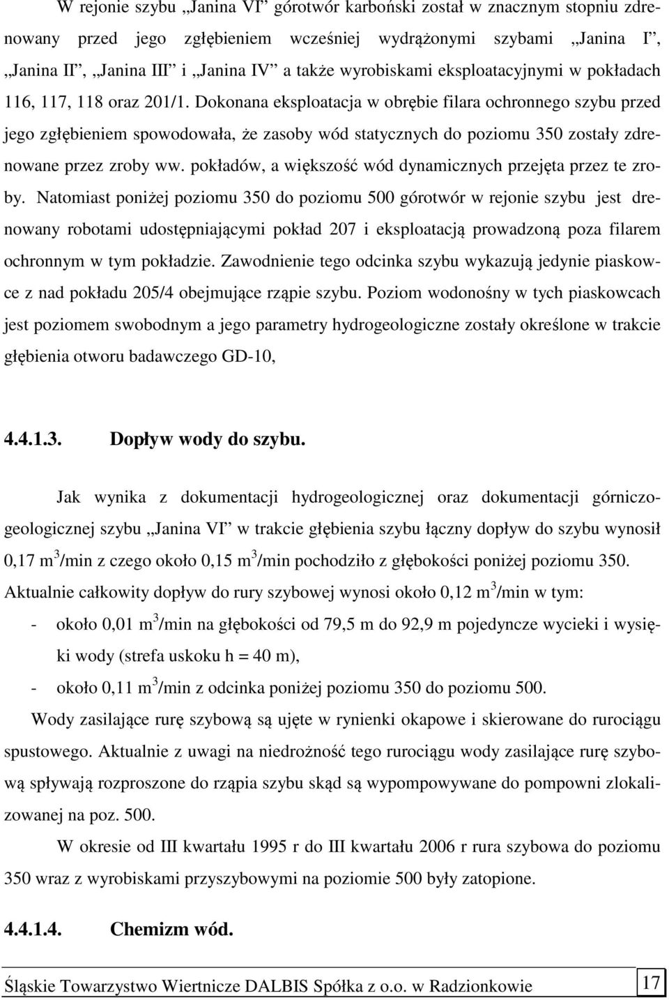 Dokonana eksploatacja w obrębie filara ochronnego szybu przed jego zgłębieniem spowodowała, że zasoby wód statycznych do poziomu 350 zostały zdrenowane przez zroby ww.