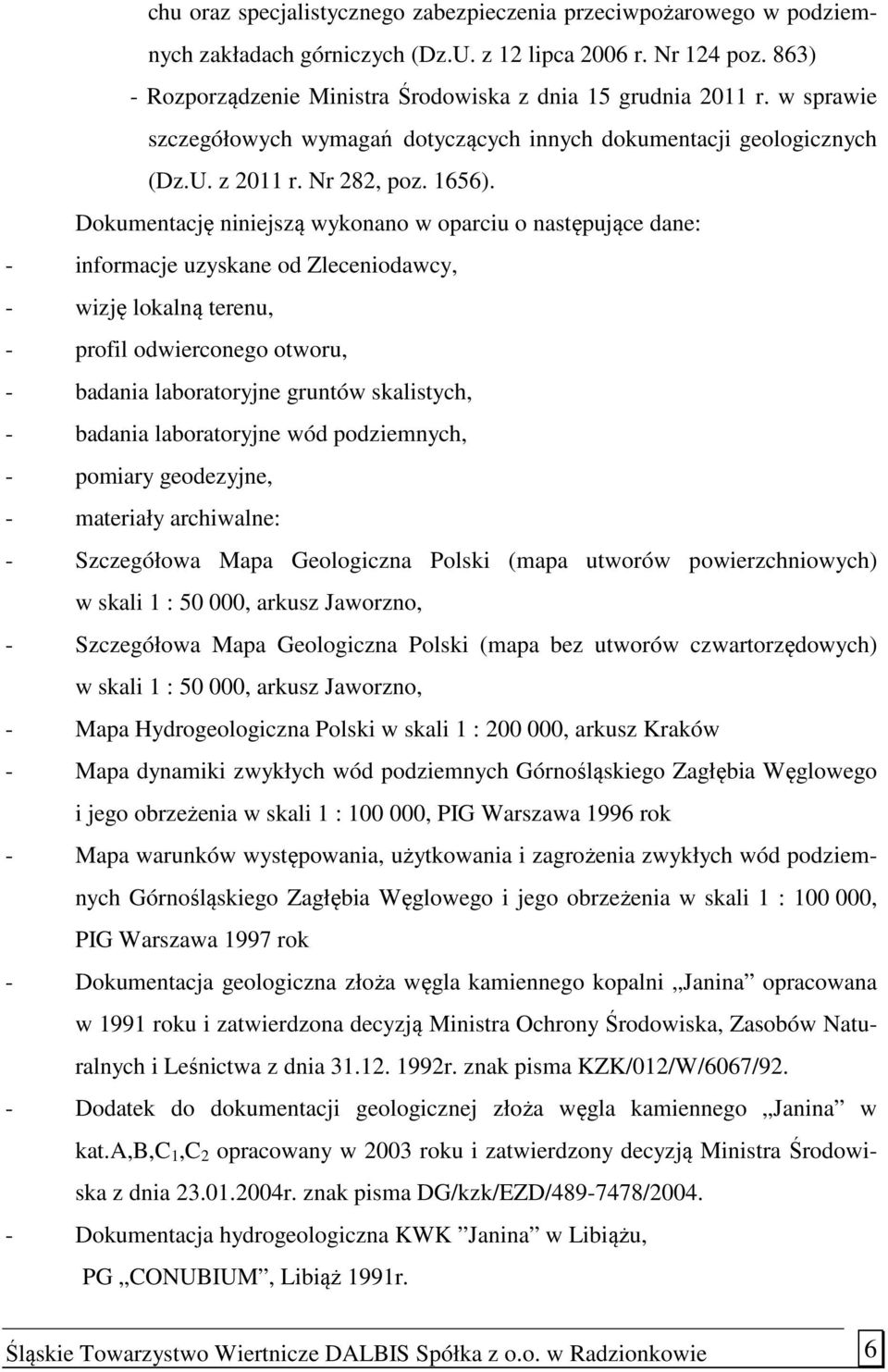 Dokumentację niniejszą wykonano w oparciu o następujące dane: - informacje uzyskane od Zleceniodawcy, - wizję lokalną terenu, - profil odwierconego otworu, - badania laboratoryjne gruntów skalistych,