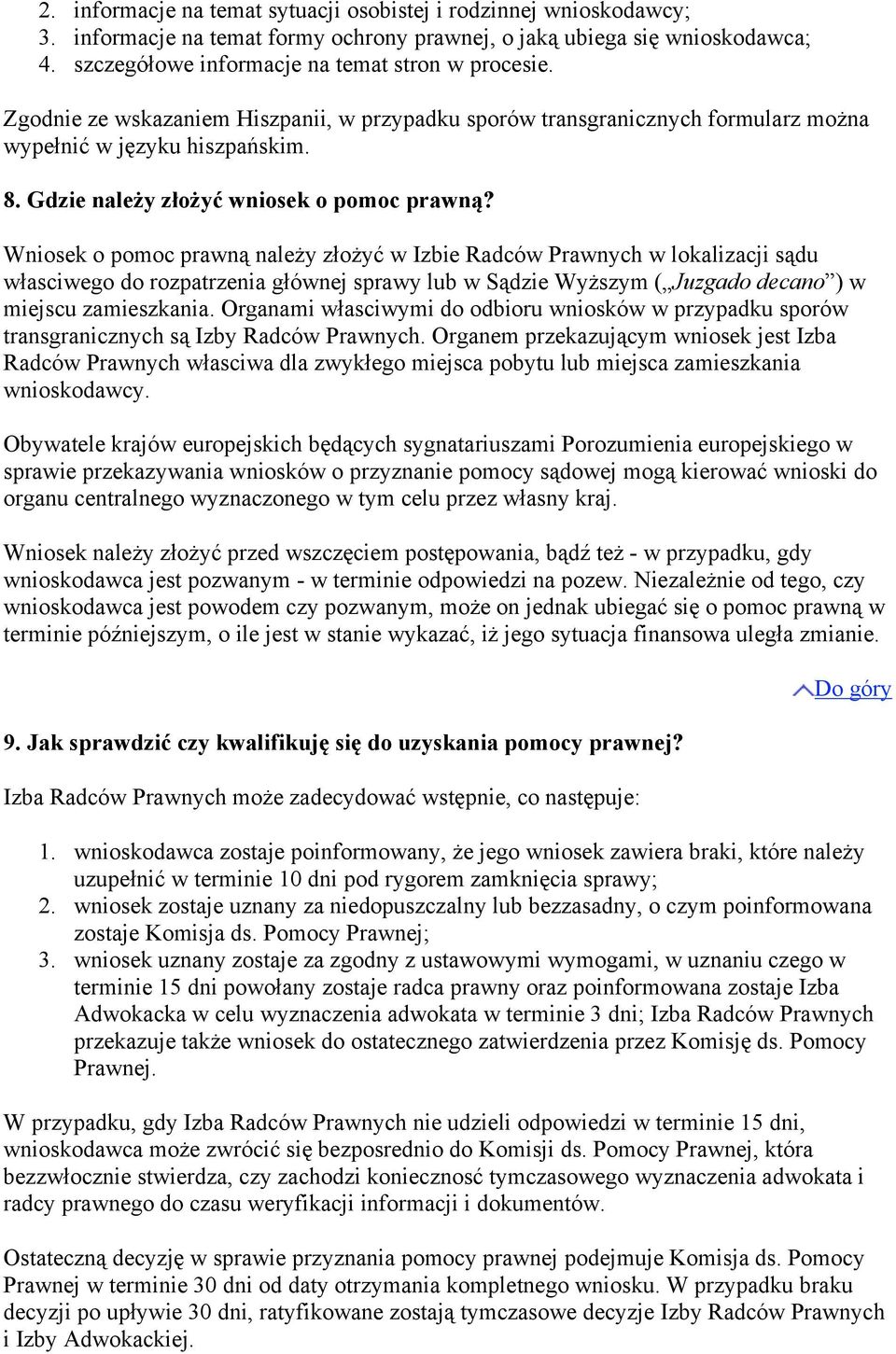 Wniosek o pomoc prawną należy złożyć w Izbie Radców Prawnych w lokalizacji sądu własciwego do rozpatrzenia głównej sprawy lub w Sądzie Wyższym ( Juzgado decano ) w miejscu zamieszkania.