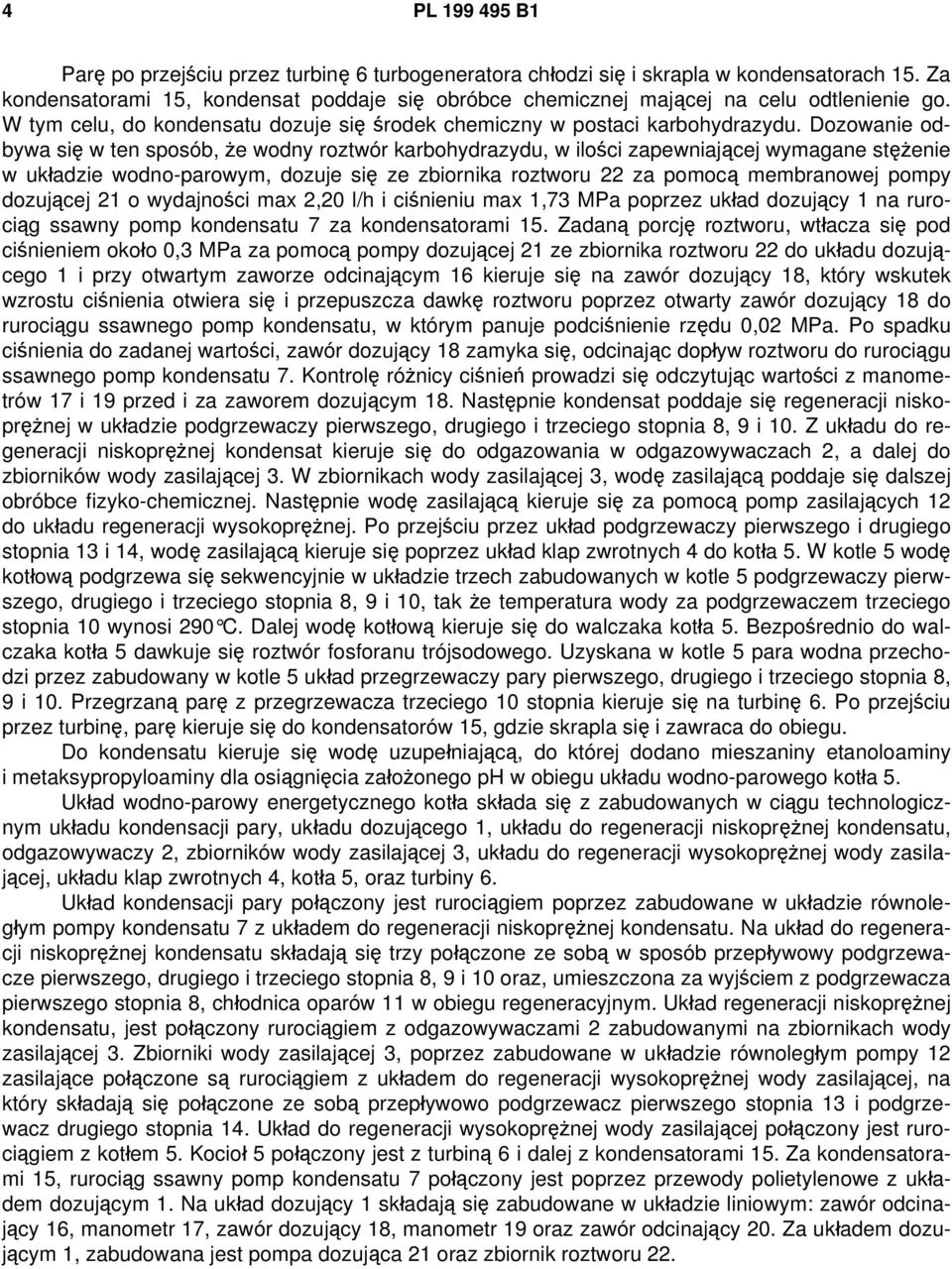 Dozowanie odbywa się w ten sposób, że wodny roztwór karbohydrazydu, w ilości zapewniającej wymagane stężenie w układzie wodno-parowym, dozuje się ze zbiornika roztworu 22 za pomocą membranowej pompy