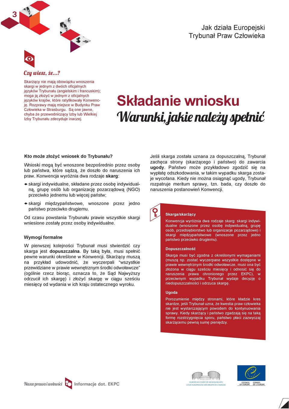 Konwencję. Rozprawy mają miejsce w Budynku Praw Człowieka w Strasburgu. Są one jawne, chyba że przewodniczący Izby lub Wielkiej Izby Trybunału zdecyduje inaczej.