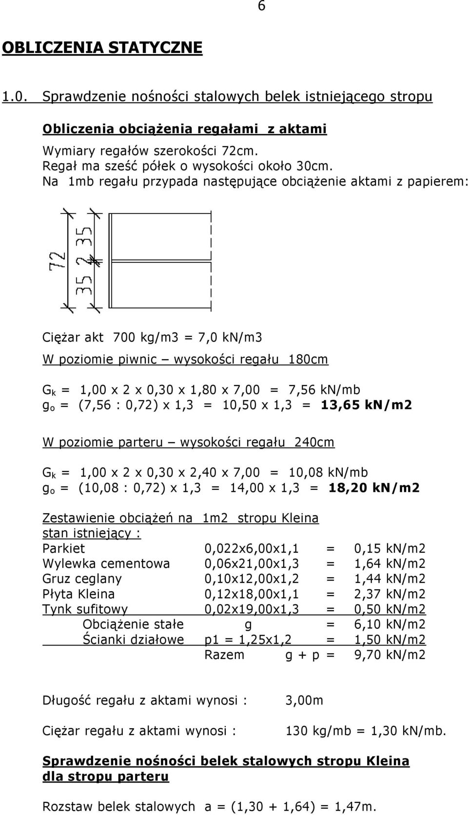 Na 1mb regału przypada następujące obciążenie aktami z papierem: Ciężar akt 700 kg/m3 = 7,0 kn/m3 W poziomie piwnic wysokości regału 180cm G k = 1,00 x 2 x 0,30 x 1,80 x 7,00 = 7,56 kn/mb g o = (7,56