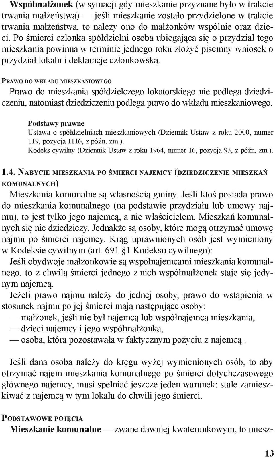 Prawo do wkładu mieszkaniowego Prawo do mieszkania spółdzielczego lokatorskiego nie podlega dziedziczeniu, natomiast dziedziczeniu podlega prawo do wkładu mieszkaniowego.