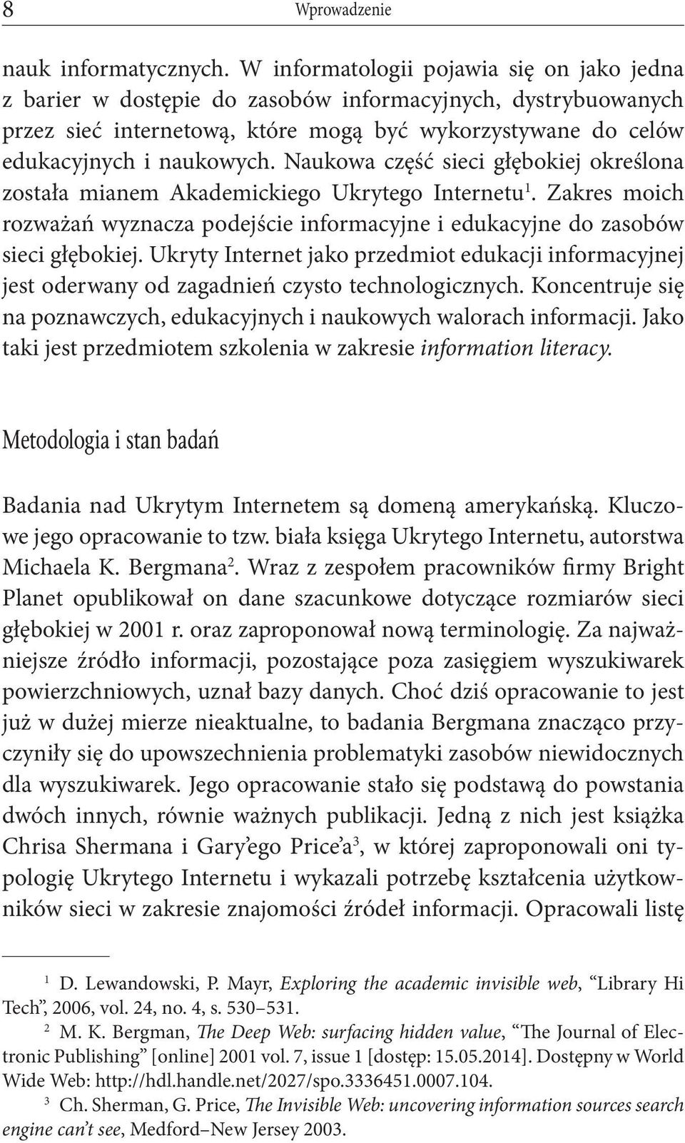 Naukowa część sieci głębokiej określona została mianem Akademickiego Ukrytego Internetu 1. Zakres moich rozważań wyznacza podejście informacyjne i edukacyjne do zasobów sieci głębokiej.