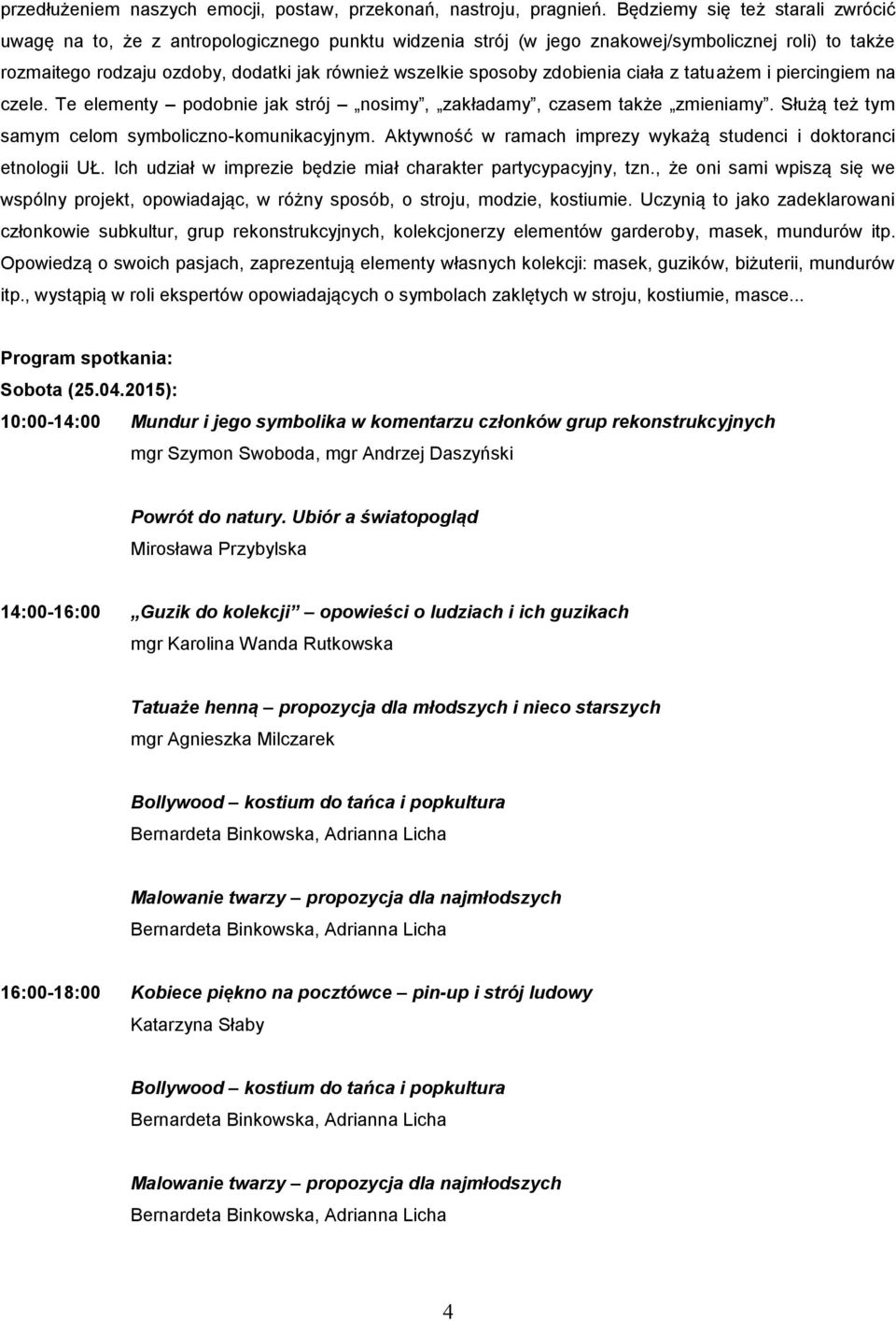 zdobienia ciała z tatuażem i piercingiem na czele. Te elementy podobnie jak strój nosimy, zakładamy, czasem także zmieniamy. Służą też tym samym celom symboliczno-komunikacyjnym.