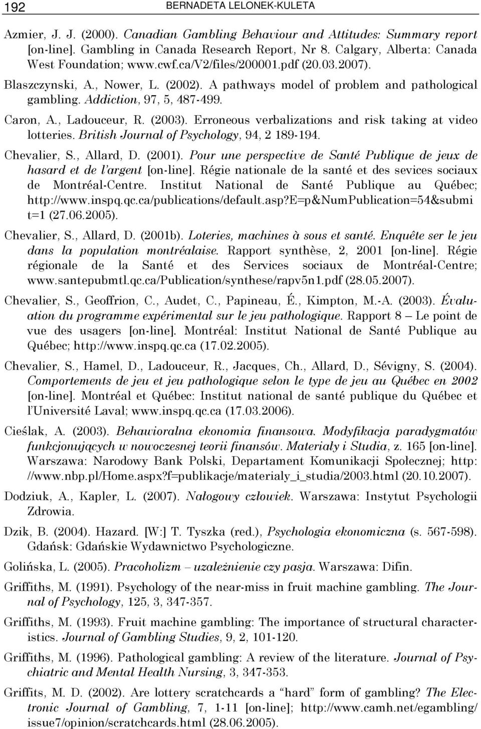 Addiction, 97, 5, 487-499. Caron, A., Ladouceur, R. (2003). Erroneous verbalizations and risk taking at video lotteries. British Journal of Psychology, 94, 2 189-194. Chevalier, S., Allard, D. (2001).