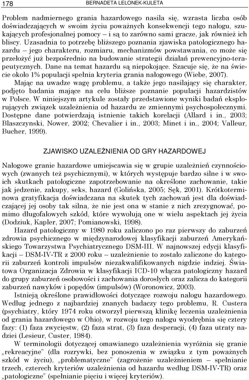 Uzasadnia to potrzebę bliŝszego poznania zjawiska patologicznego hazardu jego charakteru, rozmiaru, mechanizmów powstawania, co moŝe się przełoŝyć juŝ bezpośrednio na budowanie strategii działań