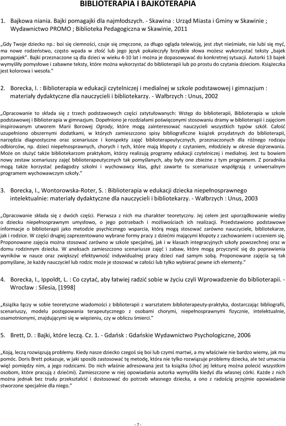 : boi się ciemności, czuje się zmęczone, za długo ogląda telewizję, jest zbyt nieśmiałe, nie lubi się myć, ma nowe rodzeństwo, często wpada w złość lub jego język pokaleczyły brzydkie słowa możesz