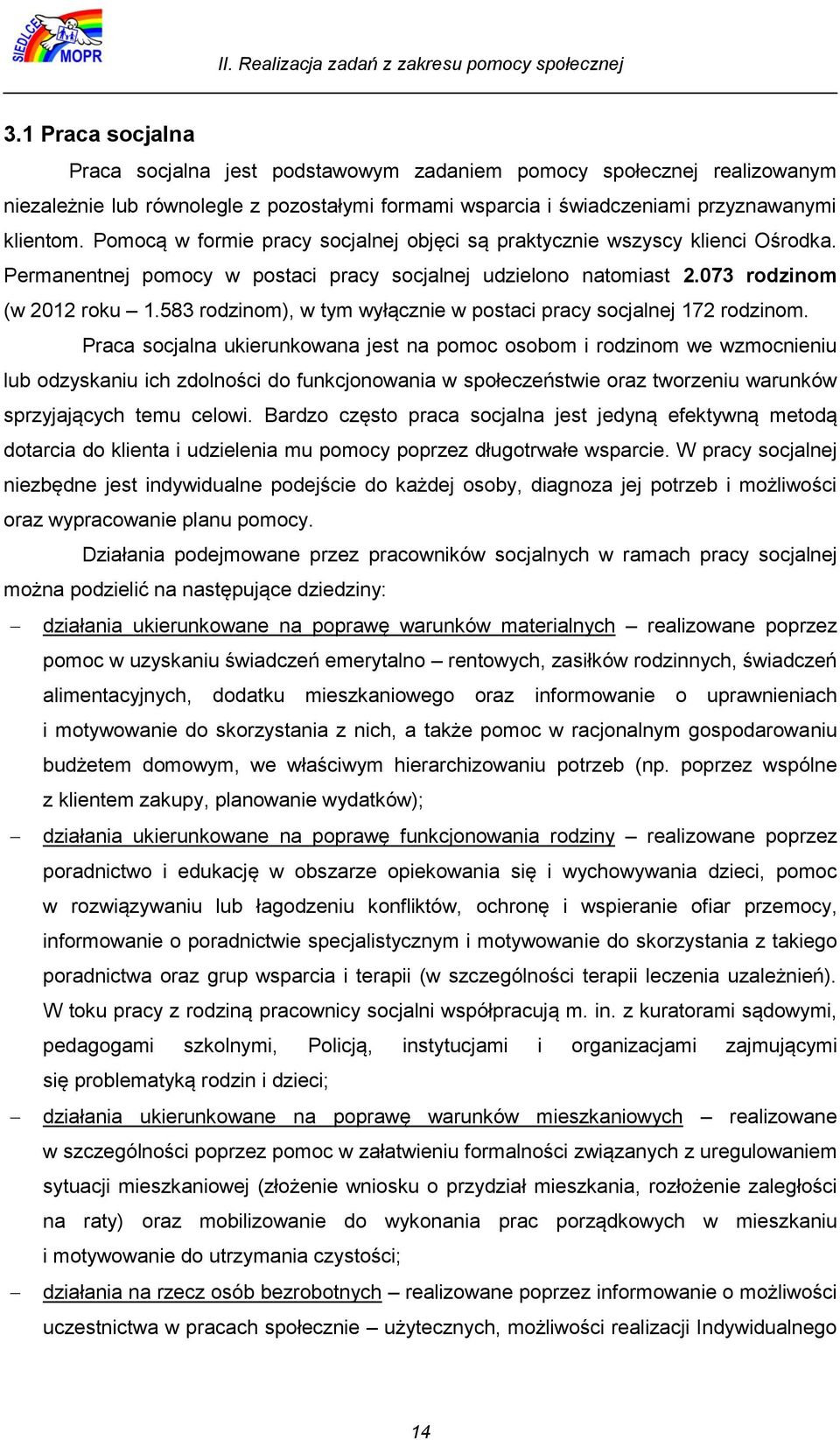 Pomocą w formie pracy socjalnej objęci są praktycznie wszyscy klienci Ośrodka. Permanentnej pomocy w postaci pracy socjalnej udzielono natomiast 2.073 rodzinom (w 2012 roku 1.