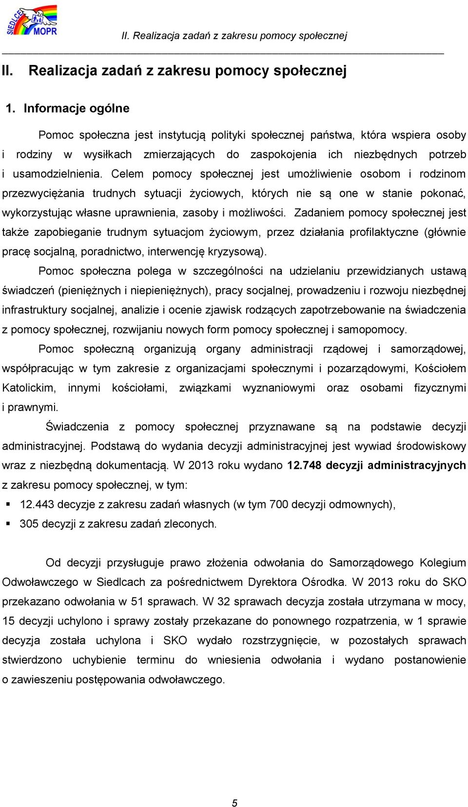 Celem pomocy społecznej jest umożliwienie osobom i rodzinom przezwyciężania trudnych sytuacji życiowych, których nie są one w stanie pokonać, wykorzystując własne uprawnienia, zasoby i możliwości.