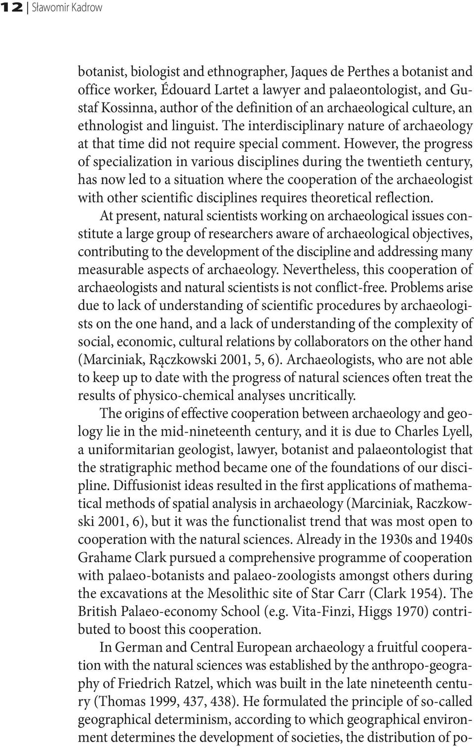 However, the progress of specialization in various disciplines during the twentieth century, has now led to a situation where the cooperation of the archaeologist with other scientific disciplines