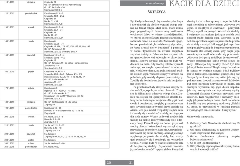 2015 wtorek Kapelanka 6, kl. 3 4 Szwedzka 23, 1 34 Ceglarska 25 Barska 37 61 Słomiana 22, kl. C, D 14.01.2015 środa Kapelanka 8 Szwedzka 23, 35 74 Ceglarska 17, 17A, 17B, 17C, 17D, 17E, 19, 19A, 19B Od 16 00 Zamkowa 4-18 Słomiana 22, kl.