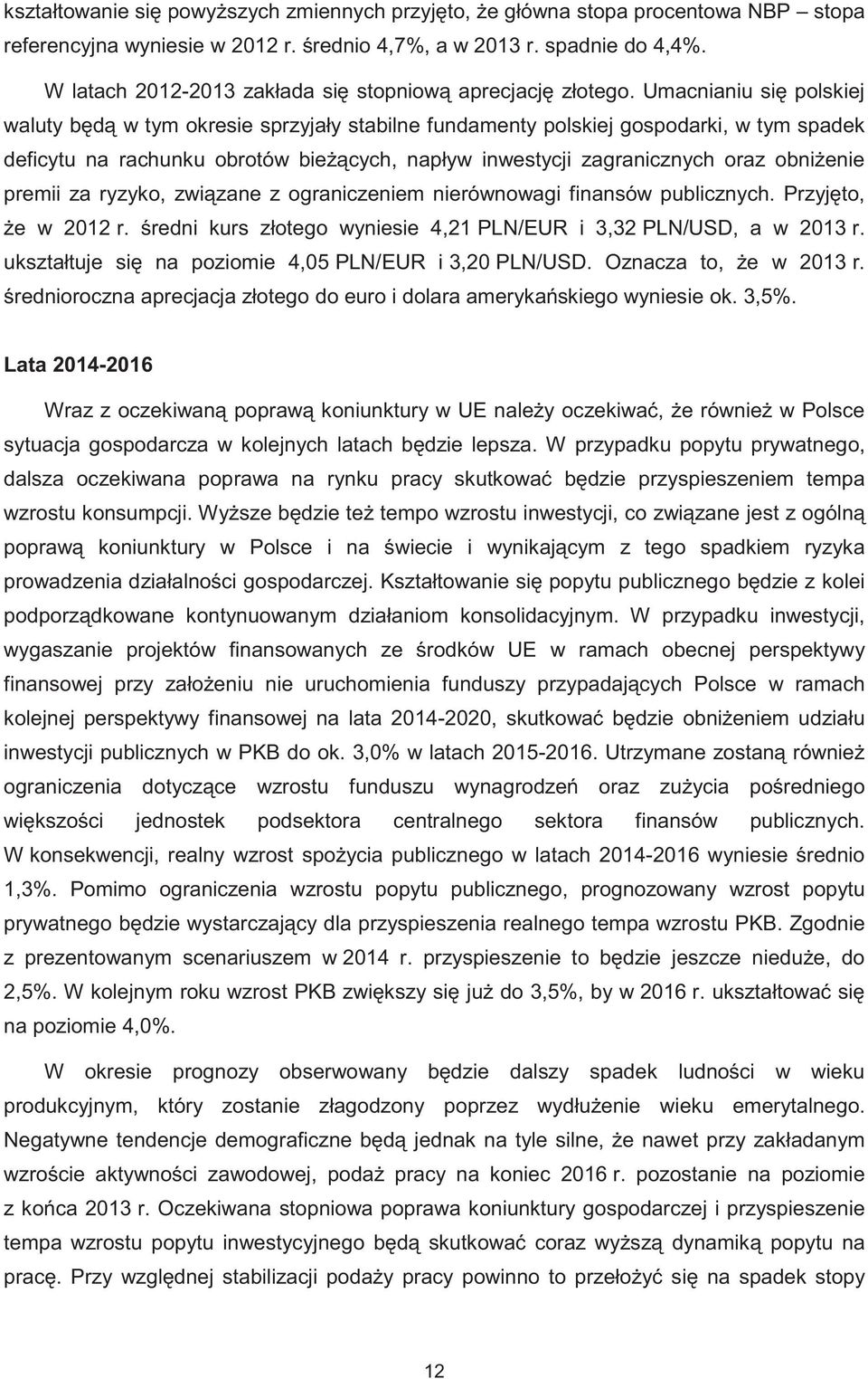 Umacnianiu si polskiej waluty b d w tym okresie sprzyjały stabilne fundamenty polskiej gospodarki, w tym spadek deficytu na rachunku obrotów bie cych, napływ inwestycji zagranicznych oraz obni enie