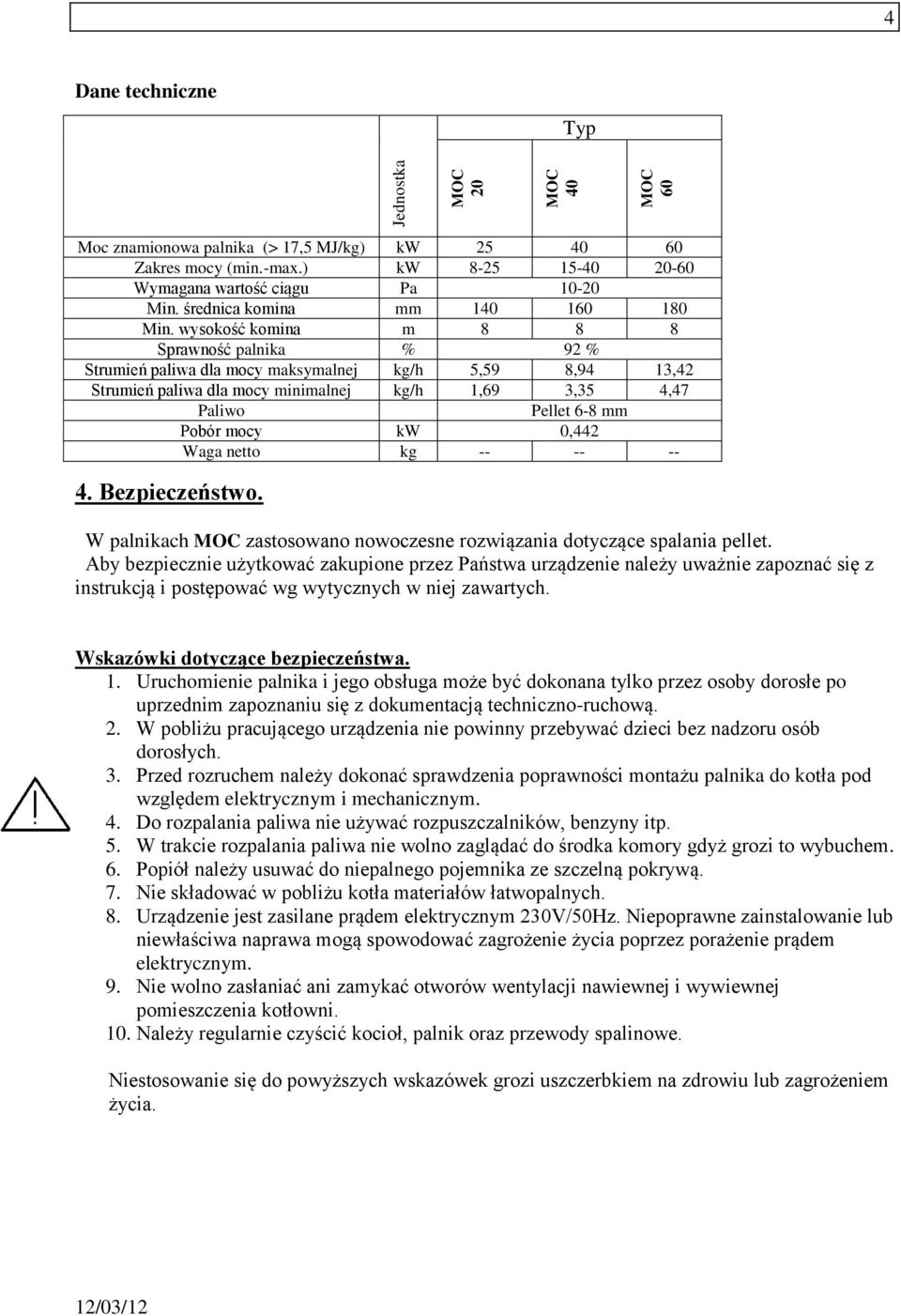 wysokość komina m 8 8 8 Sprawność palnika % 92 % Strumień paliwa dla mocy maksymalnej kg/h 5,59 8,94 13,42 Strumień paliwa dla mocy minimalnej kg/h 1,69 3,35 4,47 Paliwo Pellet 6-8 mm Pobór mocy kw