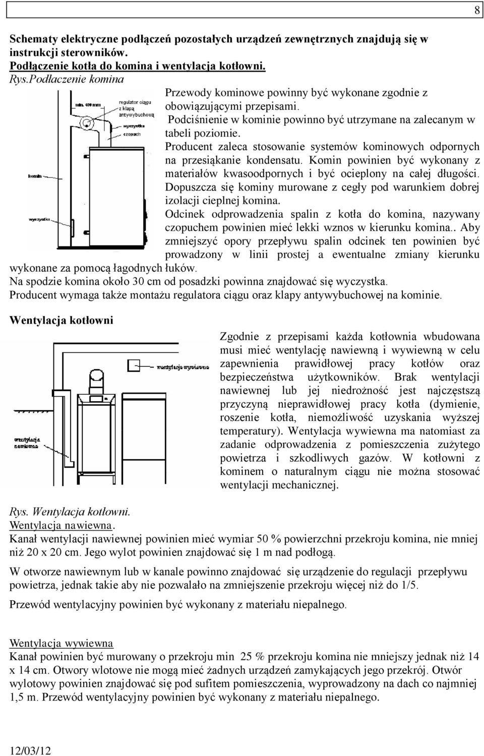 Producent zaleca stosowanie systemów kominowych odpornych na przesiąkanie kondensatu. Komin powinien być wykonany z materiałów kwasoodpornych i być ocieplony na całej długości.