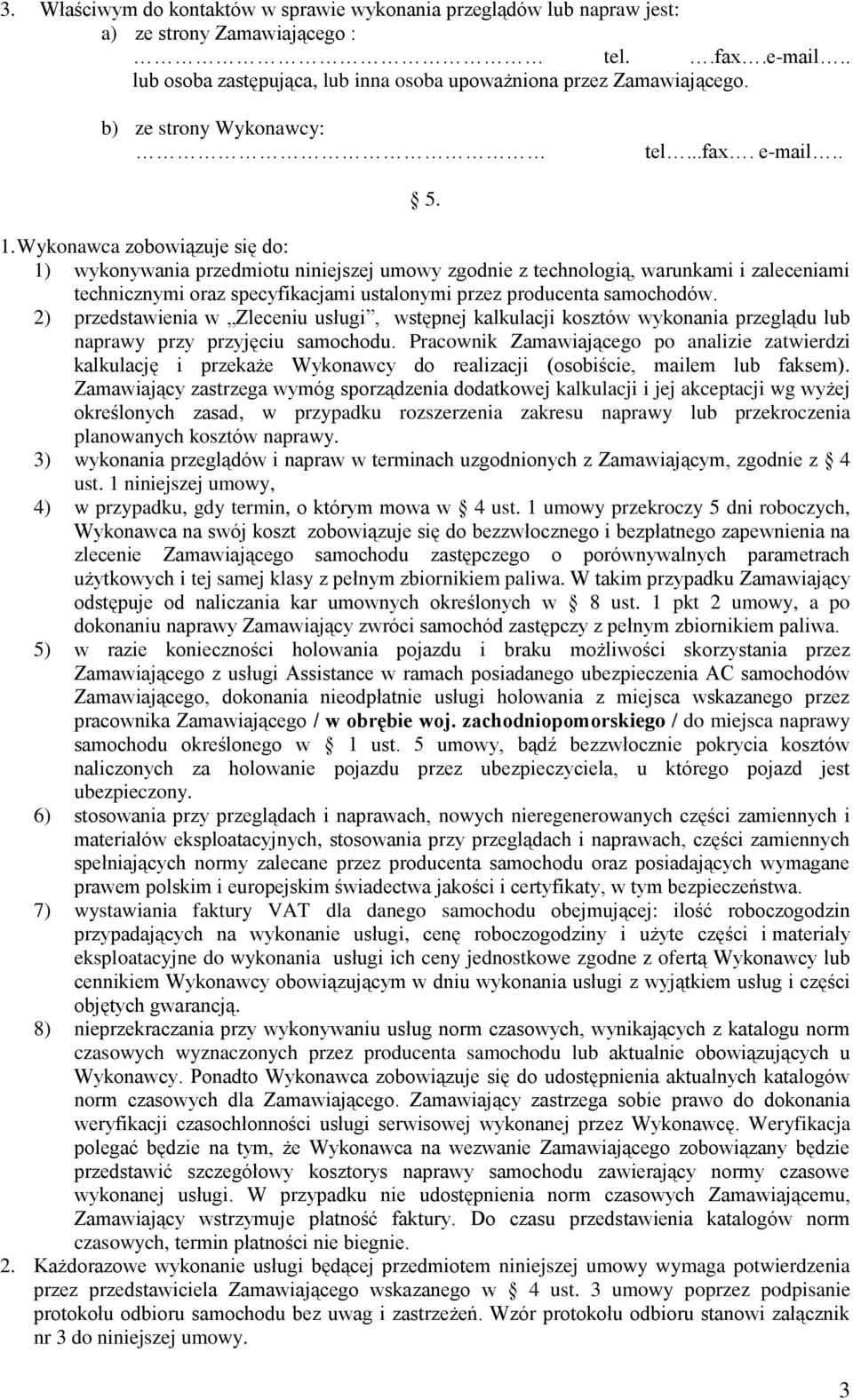 Wykonawca zobowiązuje się do: 1) wykonywania przedmiotu niniejszej umowy zgodnie z technologią, warunkami i zaleceniami technicznymi oraz specyfikacjami ustalonymi przez producenta samochodów.