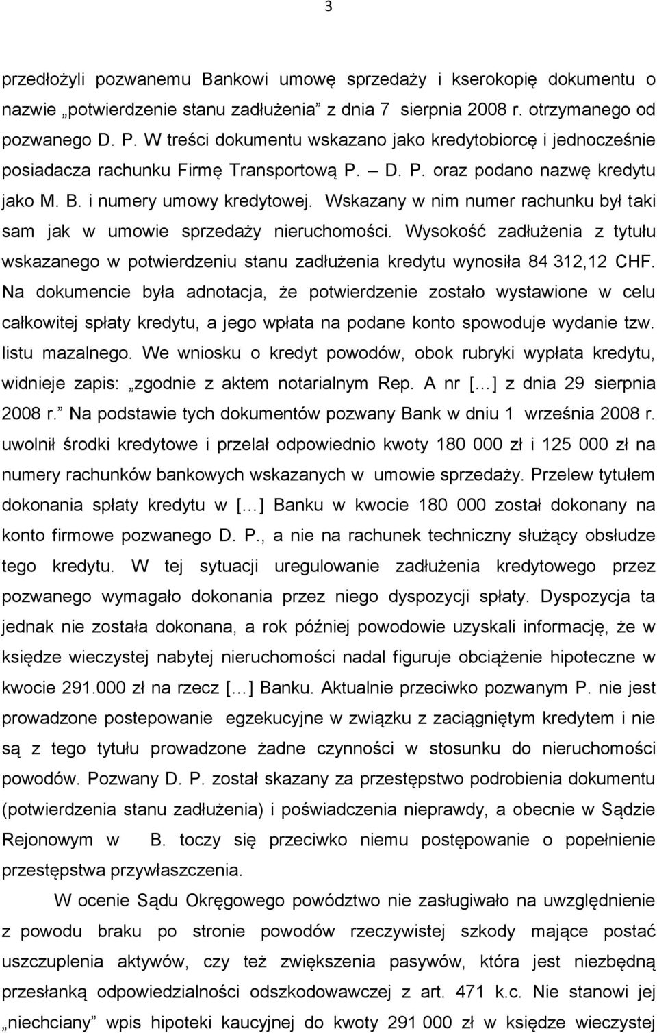 Wskazany w nim numer rachunku był taki sam jak w umowie sprzedaży nieruchomości. Wysokość zadłużenia z tytułu wskazanego w potwierdzeniu stanu zadłużenia kredytu wynosiła 84 312,12 CHF.