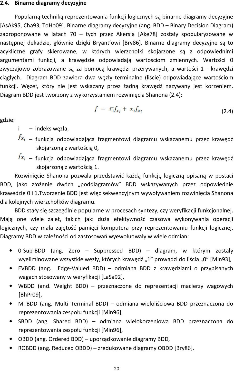 Binarne diagramy decyzyjne są to acykliczne grafy skierowane, w których wierzchołki skojarzone są z odpowiednimi argumentami funkcji, a krawędzie odpowiadają wartościom zmiennych.