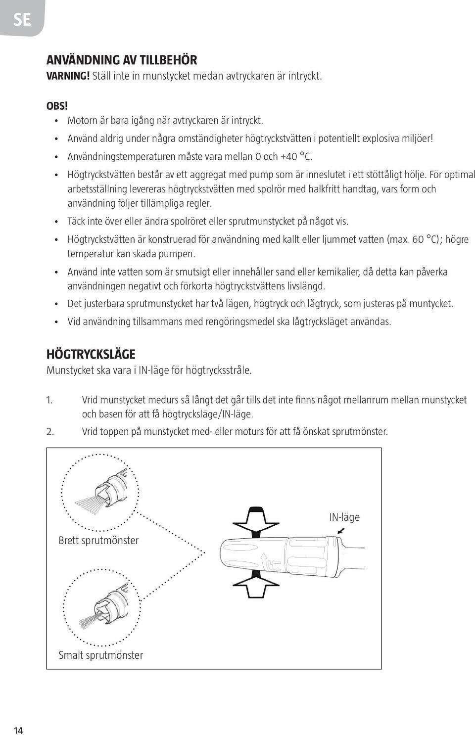 Högtryckstvätten består av ett aggregat med pump som är inneslutet i ett stöttåligt hölje.