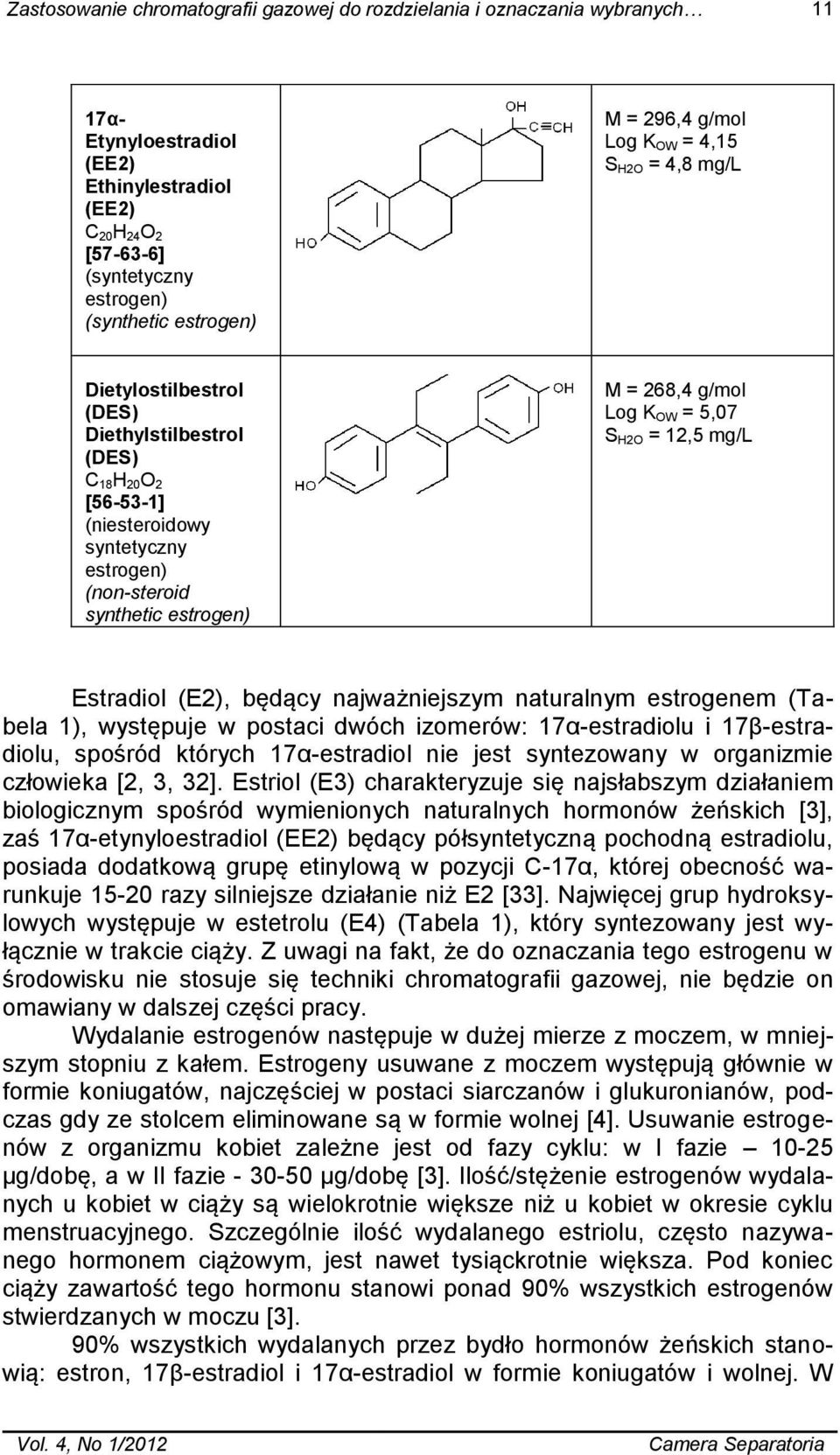 g/mol Log K OW = 5,07 S H2O = 12,5 mg/l Estradiol (E2), będący najważniejszym naturalnym estrogenem (Tabela 1), występuje w postaci dwóch izomerów: 17α-estradiolu i 17β-estradiolu, spośród których