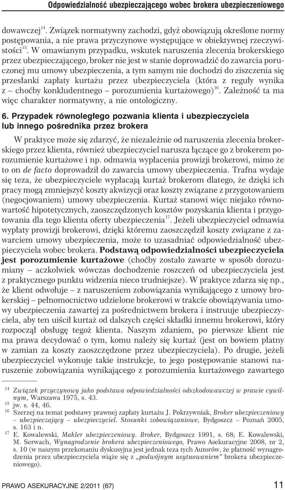 W omawianym przypadku, wskutek naruszenia zlecenia brokerskiego przez ubezpieczaj¹cego, broker nie jest w stanie doprowadziæ do zawarcia poruczonej mu umowy ubezpieczenia, a tym samym nie dochodzi do