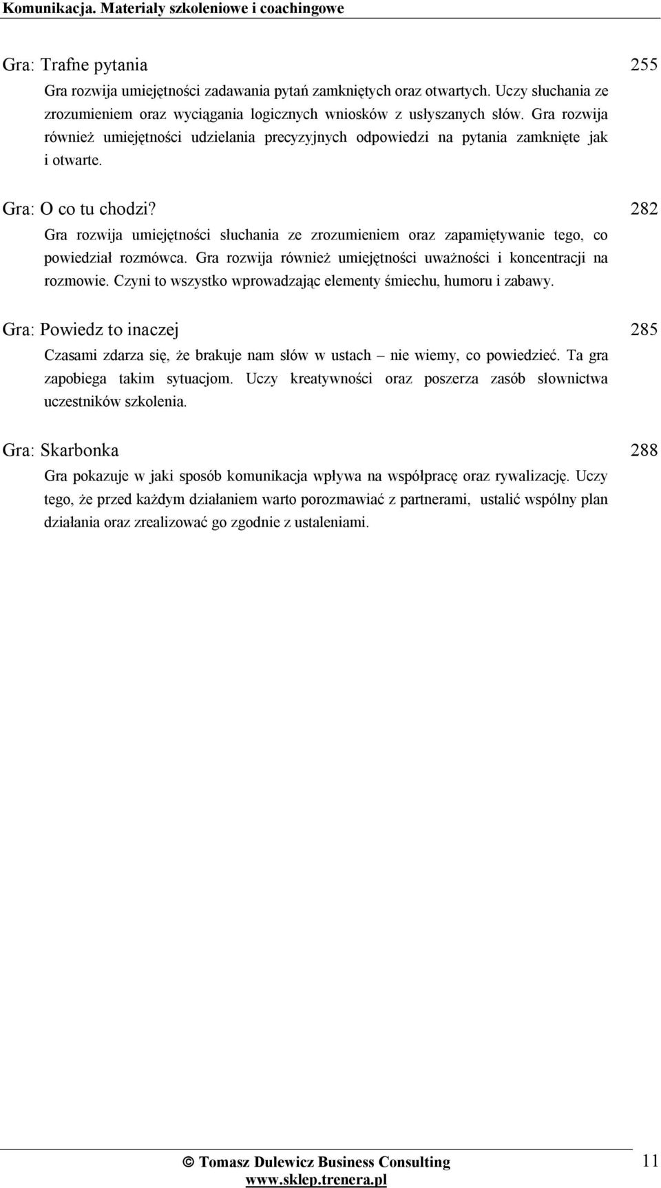 Gra rozwija umiejętności słuchania ze zrozumieniem oraz zapamiętywanie tego, co powiedział rozmówca. Gra rozwija również umiejętności uważności i koncentracji na rozmowie.