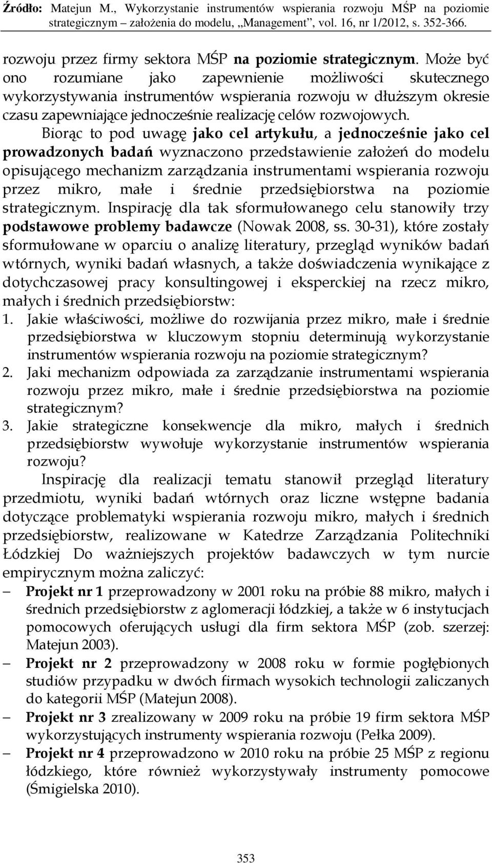 Biorąc to pod uwagę jako cel artykułu, a jednocześnie jako cel prowadzonych badań wyznaczono przedstawienie załoŝeń do modelu opisującego mechanizm zarządzania instrumentami wspierania rozwoju przez