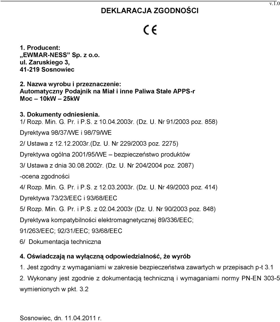 858) Dyrektywa 98/37/WE i 98/79/WE 2/ Ustawa z 12.12.2003r.(Dz. U. Nr 229/2003 poz. 2275) Dyrektywa ogólna 2001/95/WE bezpieczeństwo produktów 3/ Ustawa z dnia 30.08.2002r. (Dz. U. Nr 204/2004 poz.