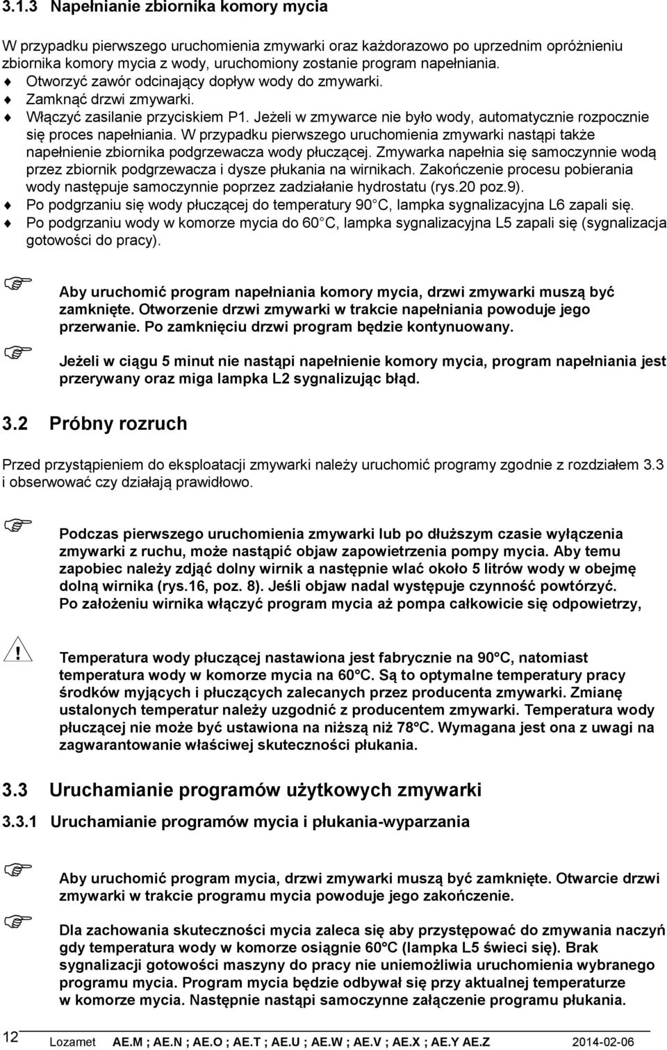 W przypadku pierwszego uruchomienia zmywarki nastąpi także napełnienie zbiornika podgrzewacza wody płuczącej.