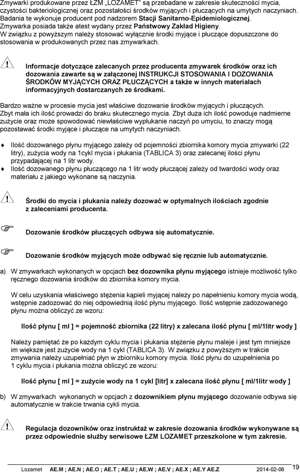 W związku z powyższym należy stosować wyłącznie środki myjące i płuczące dopuszczone do stosowania w produkowanych przez nas zmywarkach.