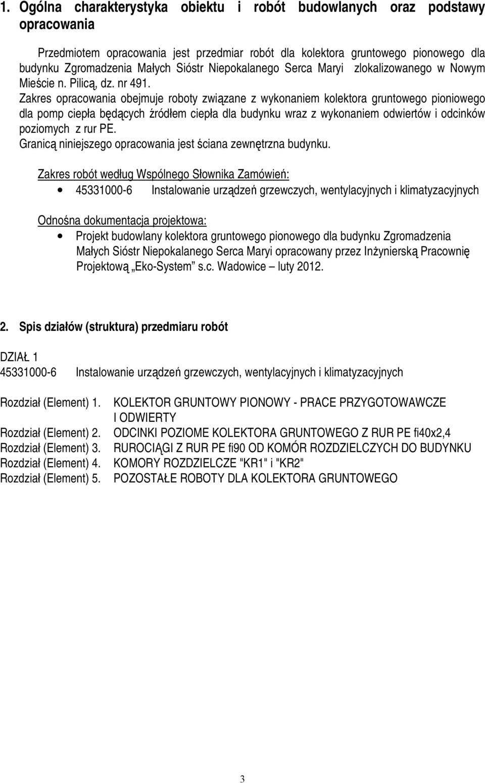 Zakres opracowania obejmuje roboty związane z wykonaniem kolektora gruntowego pioniowego dla pomp ciepła będących źródłem ciepła dla budynku wraz z wykonaniem odwiertów i odcinków poziomych z rur PE.