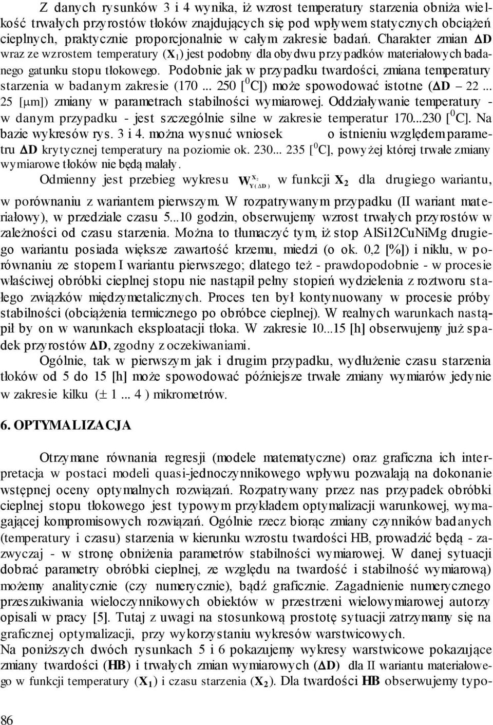 Podobnie jak w przypadku twardości, zmiana temperatury starzenia w badanym zakresie (70... 50 [ 0 C]) może spowodować istotne ( D... 5 [ m]) zmiany w parametrach stabilności wymiarowej.