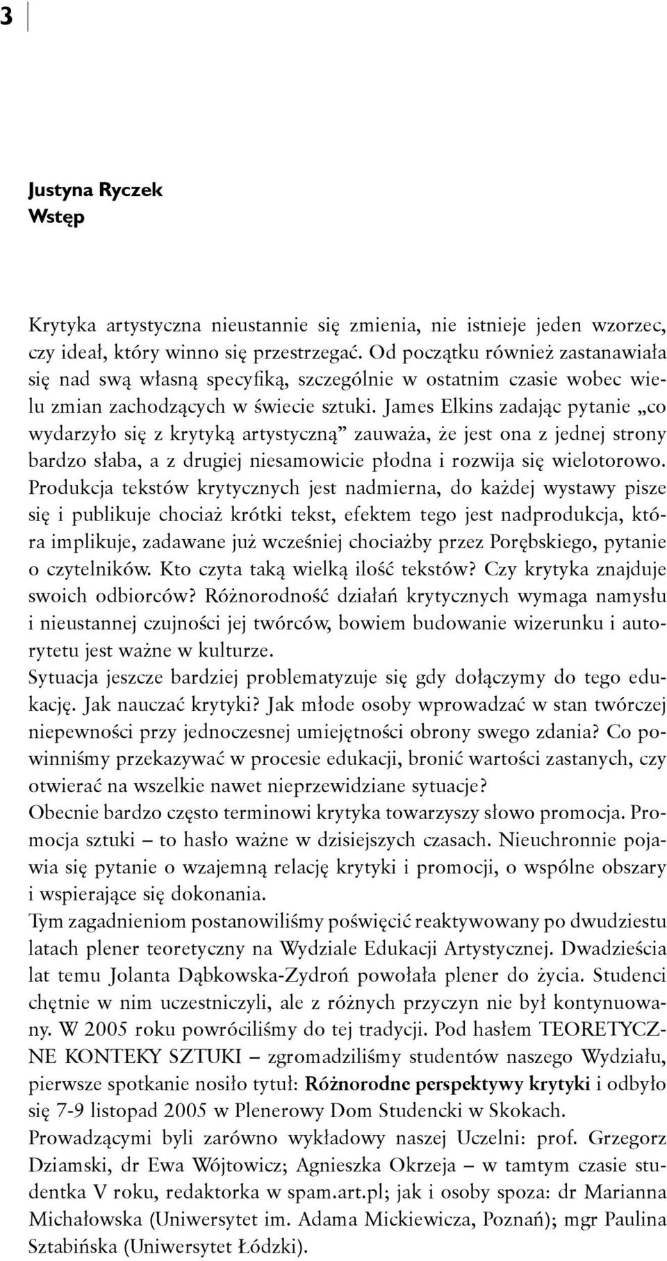 James Elkins zadając pytanie co wydarzyło się z krytyką artystyczną zauważa, że jest ona z jednej strony bardzo słaba, a z drugiej niesamowicie płodna i rozwija się wielotorowo.