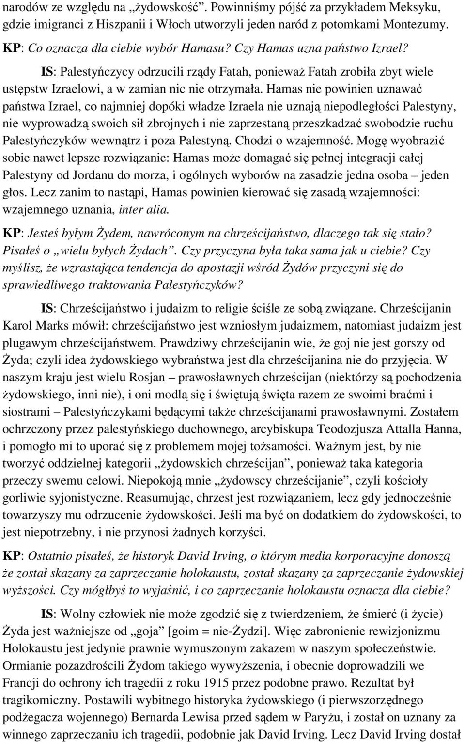 Hamas nie powinien uznawać państwa Izrael, co najmniej dopóki władze Izraela nie uznają niepodległości Palestyny, nie wyprowadzą swoich sił zbrojnych i nie zaprzestaną przeszkadzać swobodzie ruchu