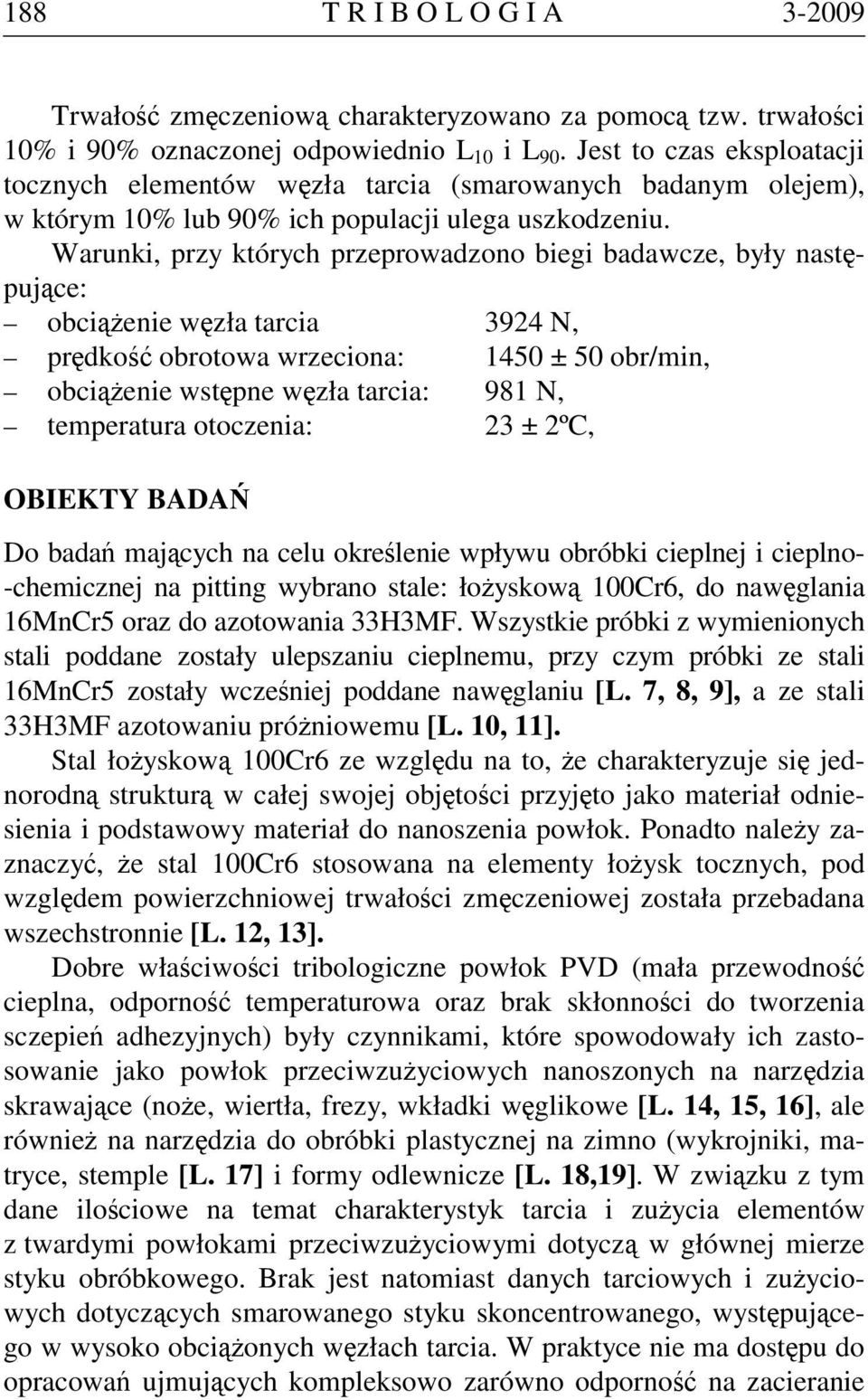 Warunki, przy których przeprowadzono biegi badawcze, były następujące: obciążenie węzła tarcia 3924 N, prędkość obrotowa wrzeciona: 1450 ± 50 obr/min, obciążenie wstępne węzła tarcia: 981 N,