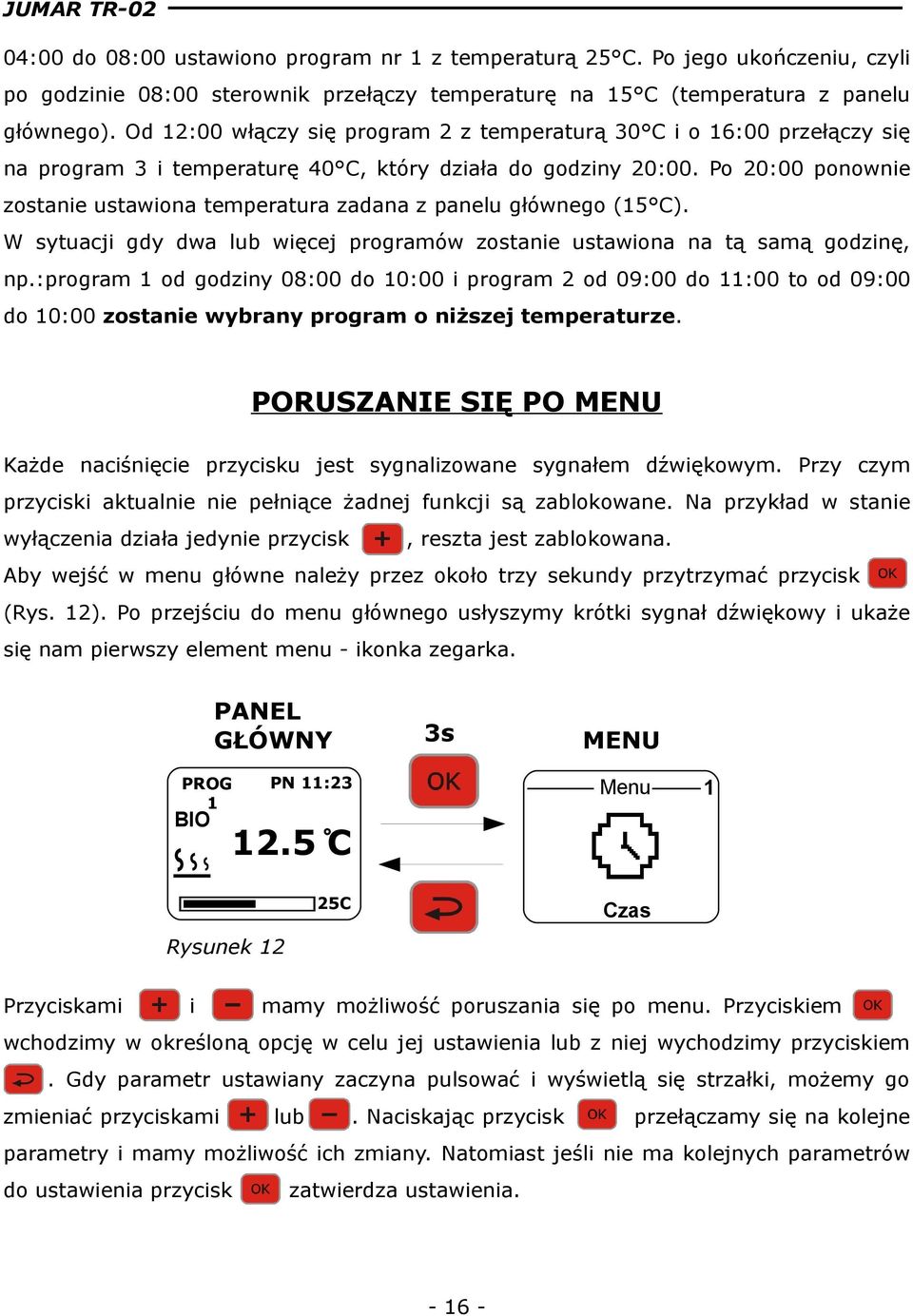 Po 20:00 ponownie zostanie ustawiona temperatura zadana z panelu głównego (15 C). W sytuacji gdy dwa lub więcej programów zostanie ustawiona na tą samą godzinę, np.