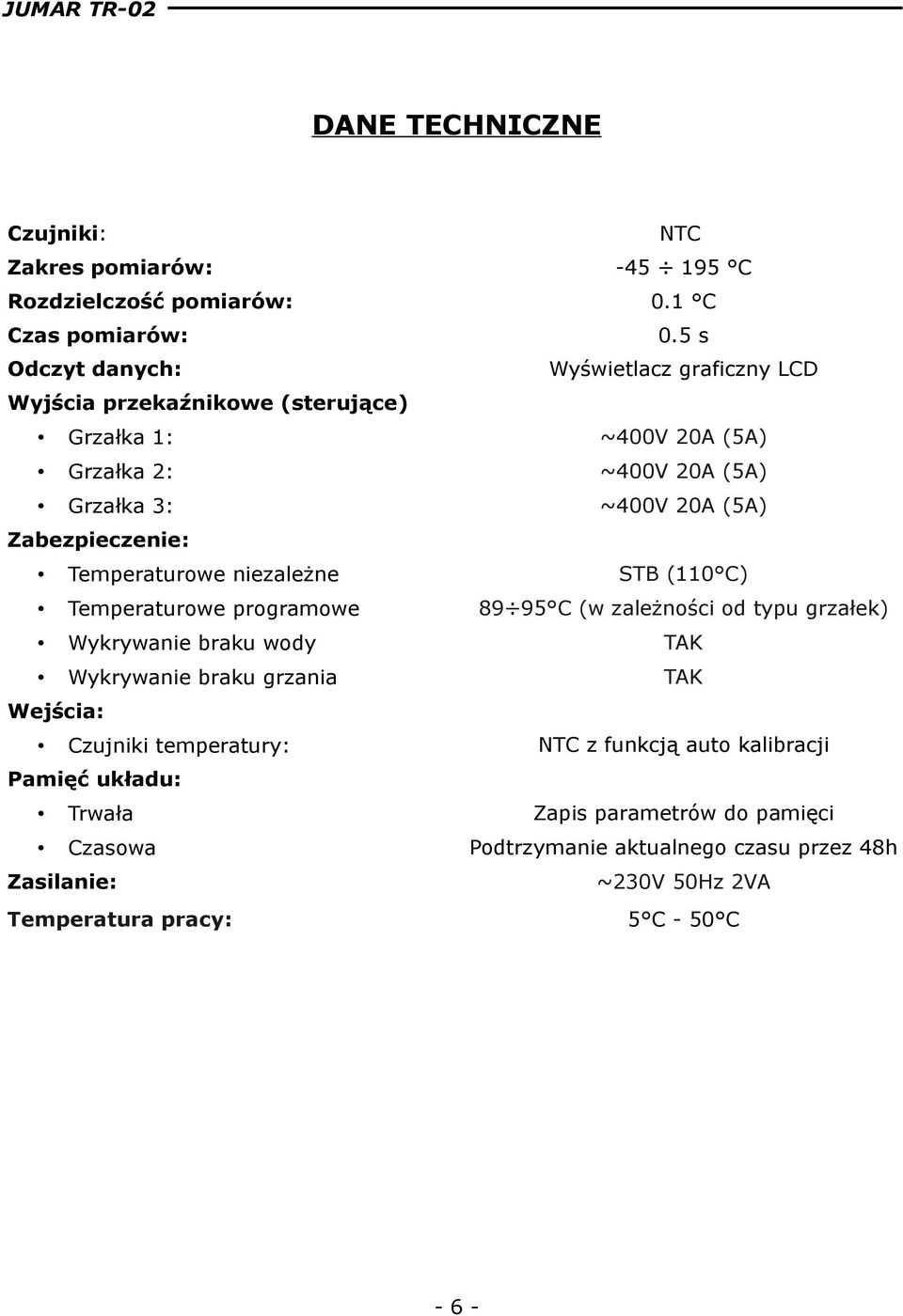 Zabezpieczenie: Temperaturowe niezależne STB (110 C) Temperaturowe programowe 89 95 C (w zależności od typu grzałek) Wykrywanie braku wody TAK Wykrywanie braku