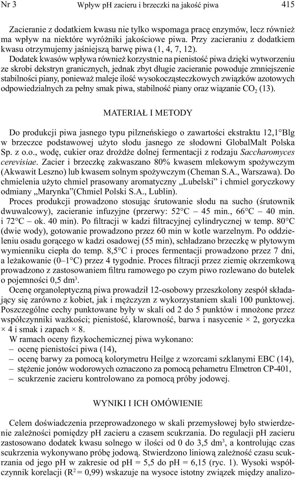 Dodatek kwasów wpływa również korzystnie na pienistość piwa dzięki wytworzeniu ze skrobi dekstryn granicznych, jednak zbyt długie zacieranie powoduje zmniejszenie stabilności piany, ponieważ maleje