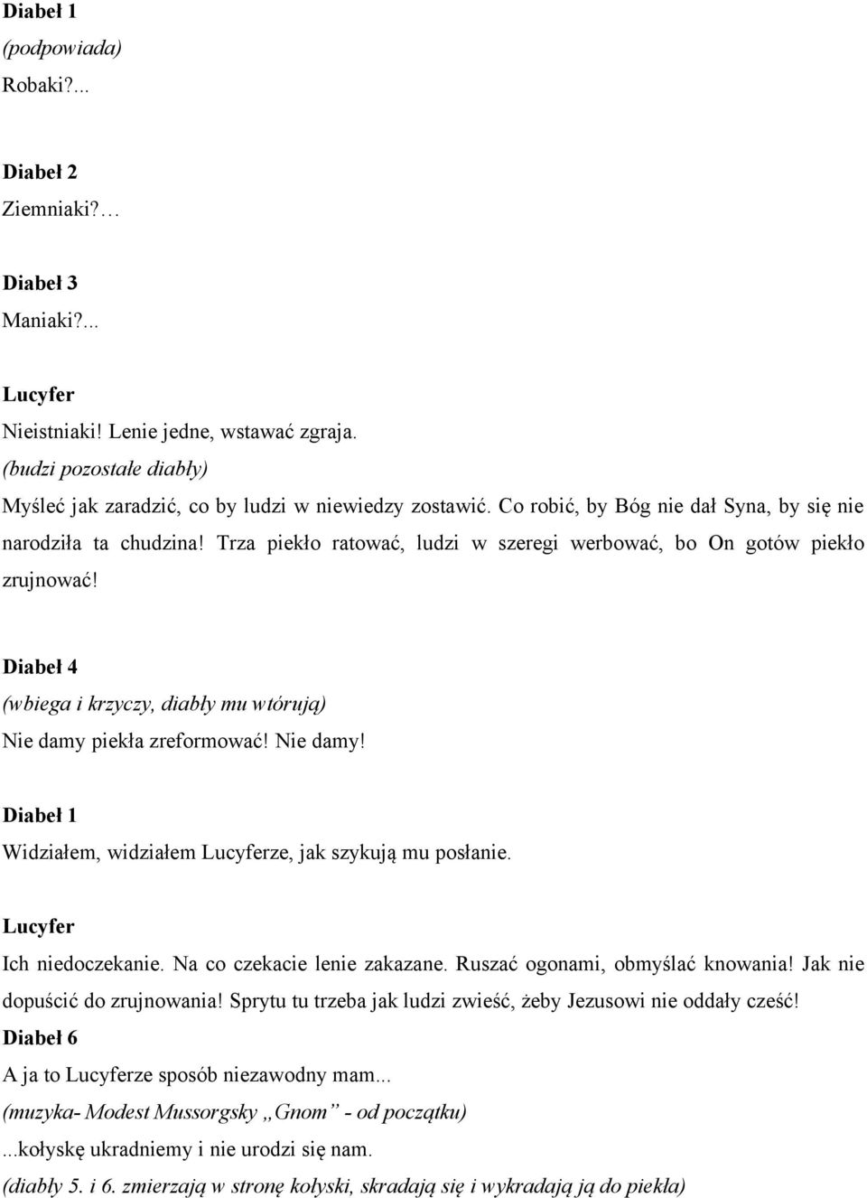 Diabeł 4 (wbiega i krzyczy, diabły mu wtórują) Nie damy piekła zreformować! Nie damy! Diabeł 1 Widziałem, widziałem ze, jak szykują mu posłanie. Ich niedoczekanie. Na co czekacie lenie zakazane.