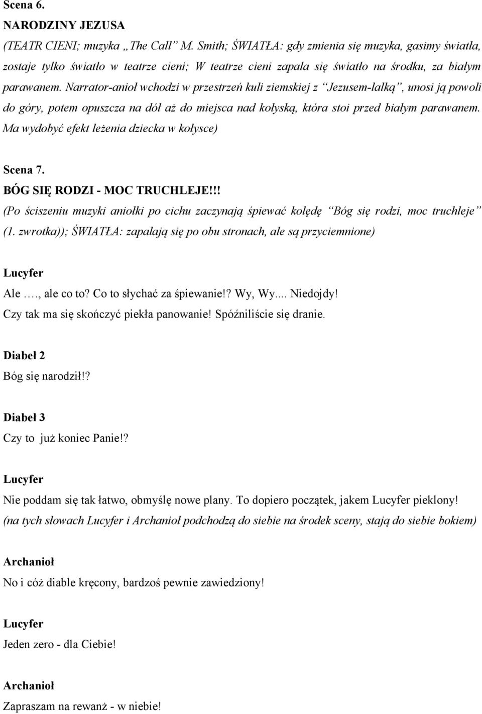 Narrator-anioł wchodzi w przestrzeń kuli ziemskiej z Jezusem-lalką, unosi ją powoli do góry, potem opuszcza na dół aż do miejsca nad kołyską, która stoi przed białym parawanem.