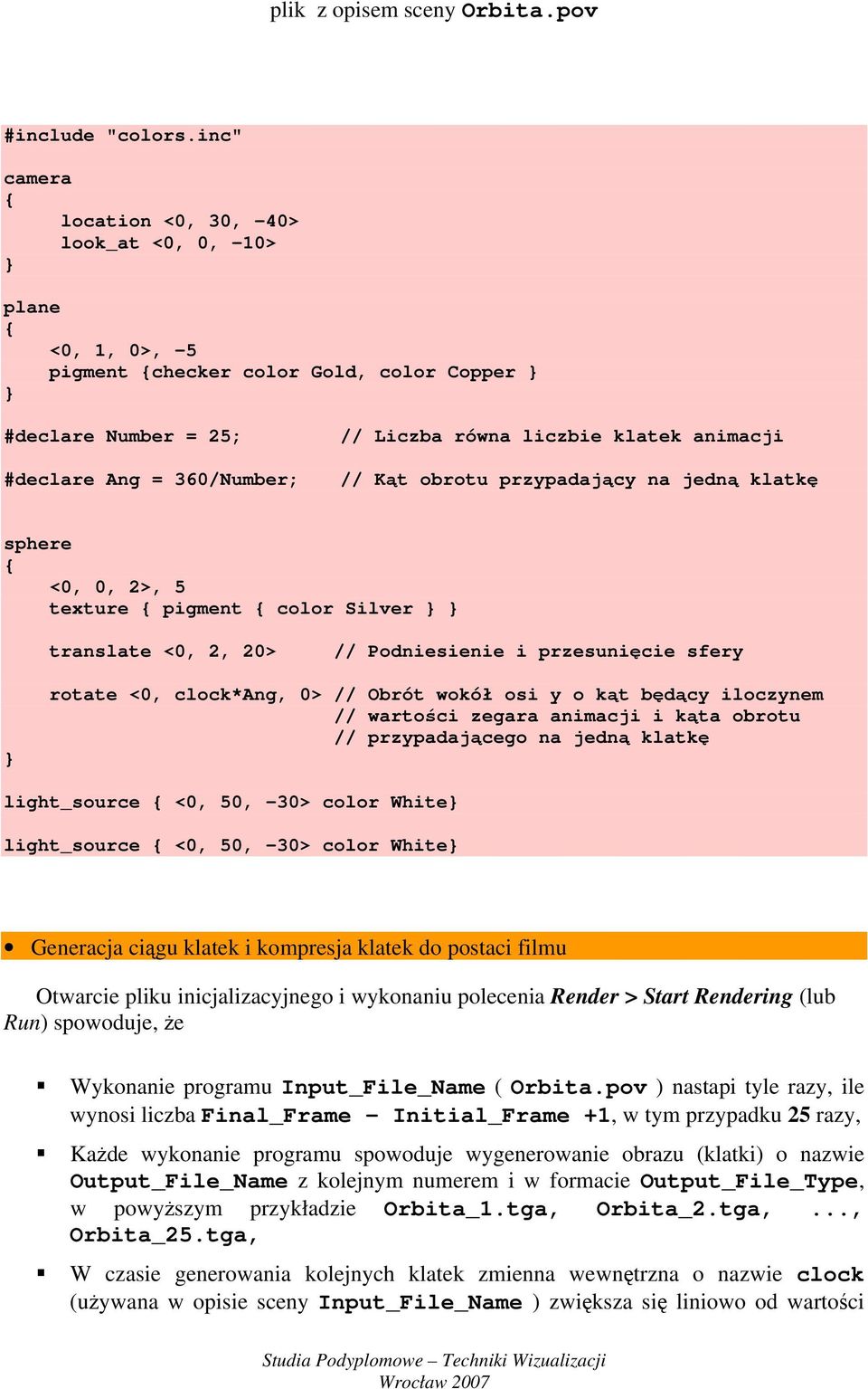 360/Number; // Kąt obrotu przypadający na jedną klatkę sphere <0, 0, 2>, 5 texture pigment color Silver translate <0, 2, 20> // Podniesienie i przesunięcie sfery rotate <0, clock*ang, 0> // Obrót